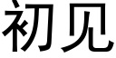 初見 (黑體矢量字庫)