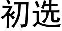 初選 (黑體矢量字庫)