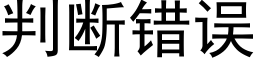 判斷錯誤 (黑體矢量字庫)