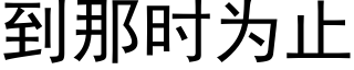 到那时为止 (黑体矢量字库)