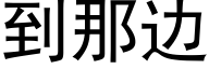 到那邊 (黑體矢量字庫)