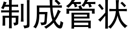 制成管状 (黑体矢量字库)