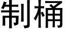 制桶 (黑體矢量字庫)