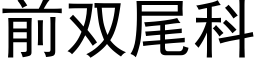 前雙尾科 (黑體矢量字庫)