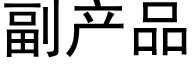 副産品 (黑體矢量字庫)