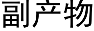 副産物 (黑體矢量字庫)