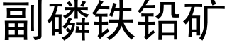 副磷鐵鉛礦 (黑體矢量字庫)