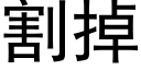 割掉 (黑体矢量字库)