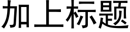 加上标題 (黑體矢量字庫)