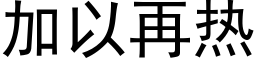 加以再热 (黑体矢量字库)