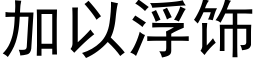 加以浮飾 (黑體矢量字庫)