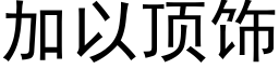 加以顶饰 (黑体矢量字库)