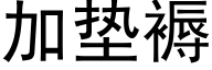 加垫褥 (黑体矢量字库)