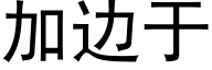 加邊于 (黑體矢量字庫)