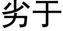 劣于 (黑体矢量字库)