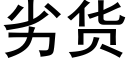 劣貨 (黑體矢量字庫)