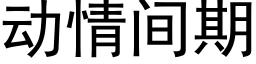 动情间期 (黑体矢量字库)