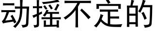 動搖不定的 (黑體矢量字庫)