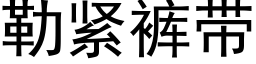 勒紧裤带 (黑体矢量字库)