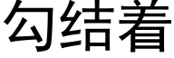 勾結着 (黑體矢量字庫)