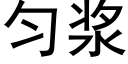 勻漿 (黑體矢量字庫)