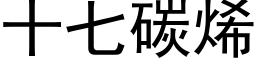 十七碳烯 (黑体矢量字库)