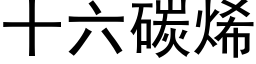 十六碳烯 (黑体矢量字库)