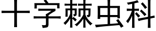 十字棘虫科 (黑体矢量字库)