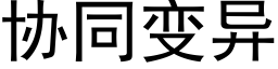 协同变异 (黑体矢量字库)