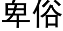 卑俗 (黑體矢量字庫)