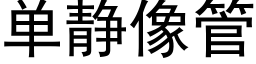 單靜像管 (黑體矢量字庫)