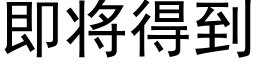 即将得到 (黑體矢量字庫)