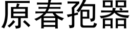 原春孢器 (黑体矢量字库)