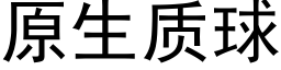 原生質球 (黑體矢量字庫)