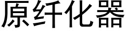 原纖化器 (黑體矢量字庫)