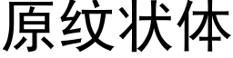 原紋狀體 (黑體矢量字庫)