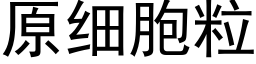 原细胞粒 (黑体矢量字库)