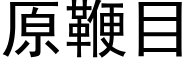 原鞭目 (黑體矢量字庫)