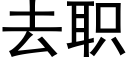 去職 (黑體矢量字庫)