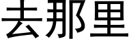 去那裡 (黑體矢量字庫)