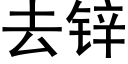 去鋅 (黑體矢量字庫)