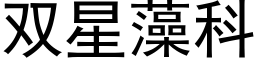 雙星藻科 (黑體矢量字庫)