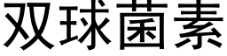 双球菌素 (黑体矢量字库)