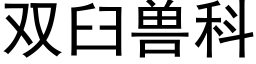 雙臼獸科 (黑體矢量字庫)