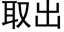 取出 (黑體矢量字庫)