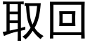 取回 (黑體矢量字庫)