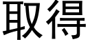 取得 (黑體矢量字庫)