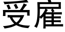 受雇 (黑體矢量字庫)