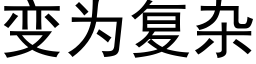 变为复杂 (黑体矢量字库)