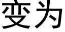 变为 (黑体矢量字库)